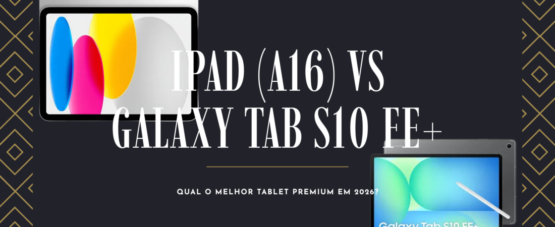 iPad (A16) vs Galaxy Tab S10 FE+: Qual o Melhor Tablet Premium em 2026?
